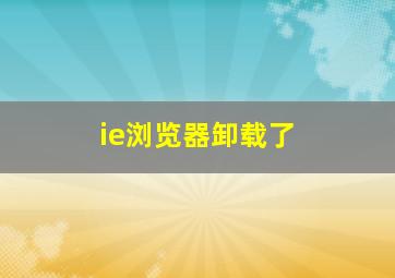 ie浏览器卸载了