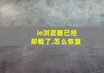 ie浏览器已经卸载了,怎么恢复