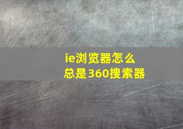 ie浏览器怎么总是360搜索器