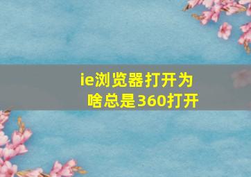 ie浏览器打开为啥总是360打开