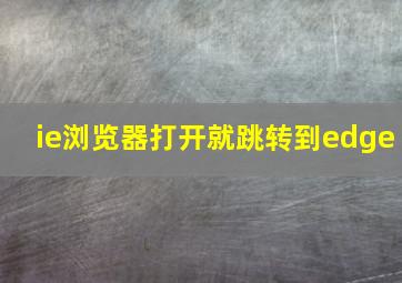 ie浏览器打开就跳转到edge