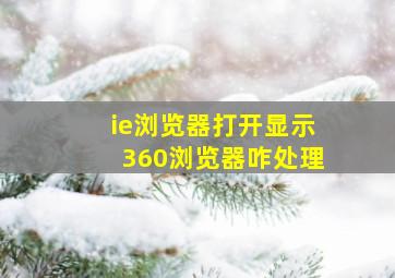 ie浏览器打开显示360浏览器咋处理