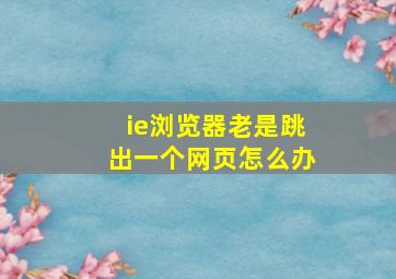 ie浏览器老是跳出一个网页怎么办