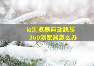 ie浏览器自动跳转360浏览器怎么办