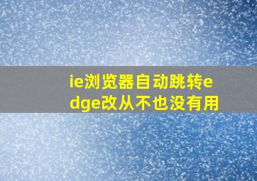 ie浏览器自动跳转edge改从不也没有用