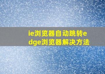 ie浏览器自动跳转edge浏览器解决方法