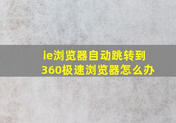 ie浏览器自动跳转到360极速浏览器怎么办