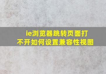 ie浏览器跳转页面打不开如何设置兼容性视图