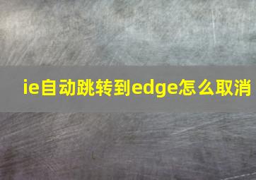 ie自动跳转到edge怎么取消