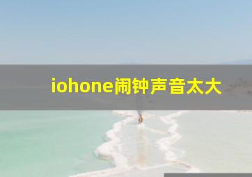 iohone闹钟声音太大