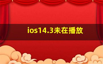 ios14.3未在播放