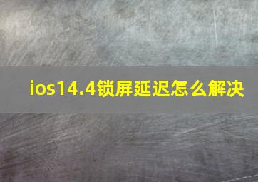 ios14.4锁屏延迟怎么解决