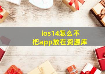 ios14怎么不把app放在资源库