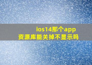 ios14那个app资源库能关掉不显示吗