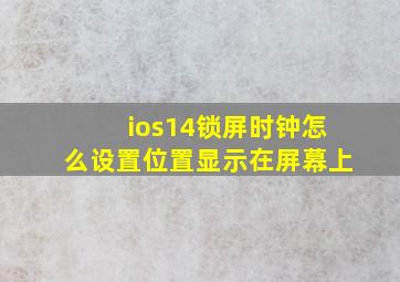 ios14锁屏时钟怎么设置位置显示在屏幕上