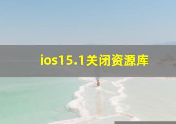 ios15.1关闭资源库