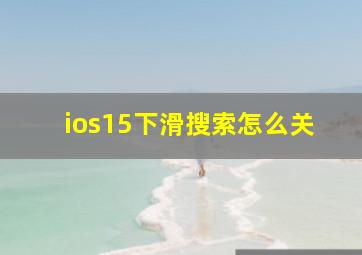 ios15下滑搜索怎么关