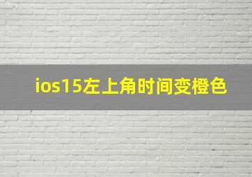 ios15左上角时间变橙色