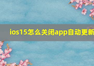 ios15怎么关闭app自动更新