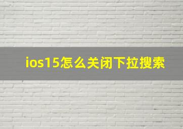 ios15怎么关闭下拉搜索