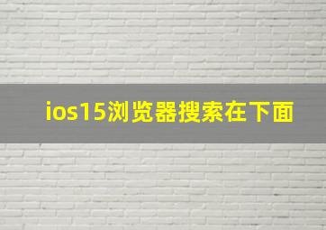 ios15浏览器搜索在下面