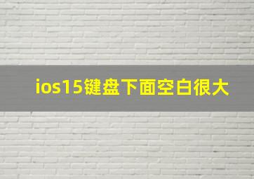 ios15键盘下面空白很大