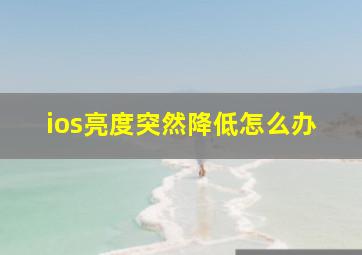 ios亮度突然降低怎么办