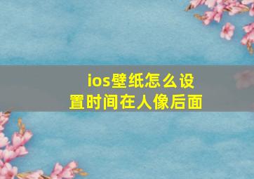 ios壁纸怎么设置时间在人像后面