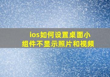 ios如何设置桌面小组件不显示照片和视频