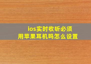 ios实时收听必须用苹果耳机吗怎么设置