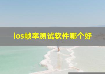 ios帧率测试软件哪个好