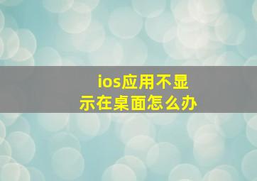 ios应用不显示在桌面怎么办