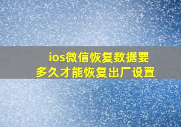 ios微信恢复数据要多久才能恢复出厂设置