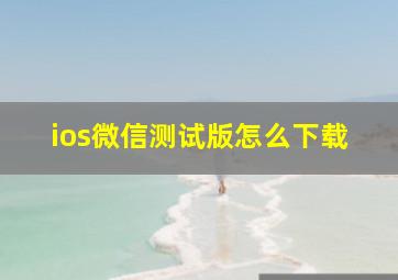 ios微信测试版怎么下载