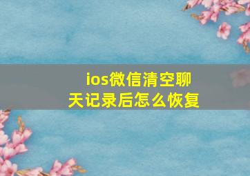 ios微信清空聊天记录后怎么恢复