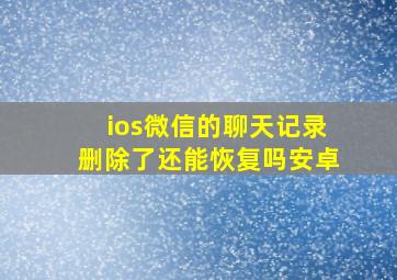 ios微信的聊天记录删除了还能恢复吗安卓