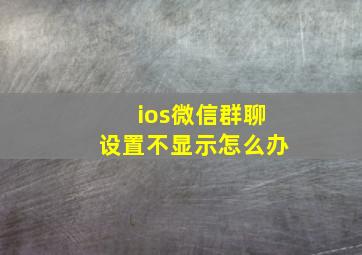 ios微信群聊设置不显示怎么办