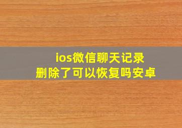 ios微信聊天记录删除了可以恢复吗安卓