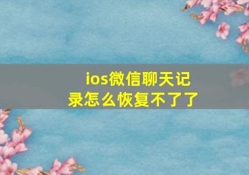 ios微信聊天记录怎么恢复不了了