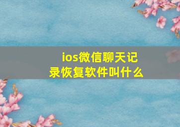 ios微信聊天记录恢复软件叫什么