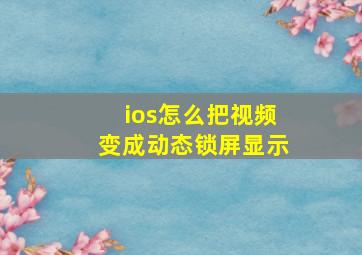 ios怎么把视频变成动态锁屏显示