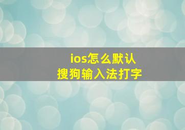 ios怎么默认搜狗输入法打字