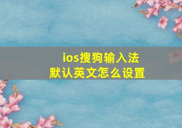 ios搜狗输入法默认英文怎么设置