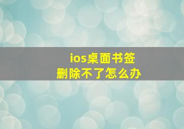 ios桌面书签删除不了怎么办