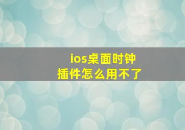 ios桌面时钟插件怎么用不了