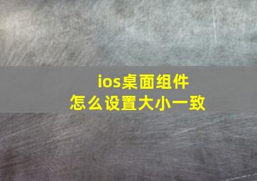 ios桌面组件怎么设置大小一致