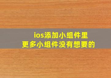 ios添加小组件里更多小组件没有想要的