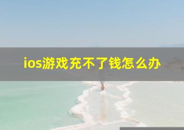 ios游戏充不了钱怎么办