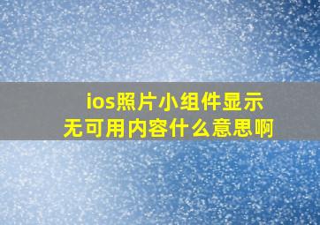 ios照片小组件显示无可用内容什么意思啊