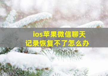 ios苹果微信聊天记录恢复不了怎么办